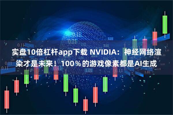 实盘10倍杠杆app下载 NVIDIA：神经网络渲染才是未来！100％的游戏像素都是AI生成