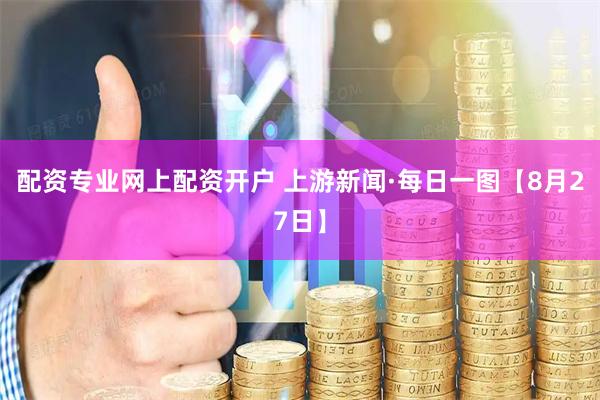 配资专业网上配资开户 上游新闻·每日一图【8月27日】