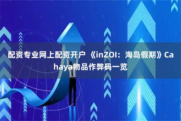 配资专业网上配资开户 《inZOI：海岛假期》Cahaya物品作弊码一览