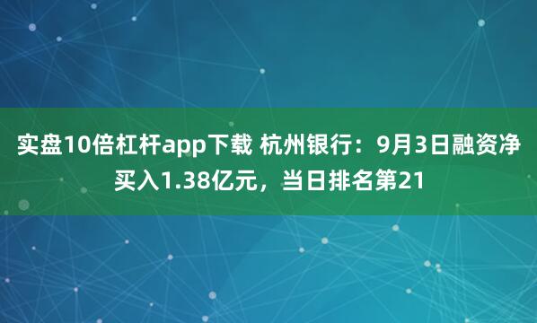 实盘10倍杠杆app下载 杭州银行：9月3日融资净买入1.38亿元，当日排名第21