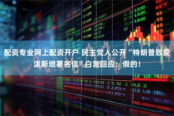 配资专业网上配资开户 民主党人公开“特朗普致爱泼斯坦署名信”　白宫回应：假的！