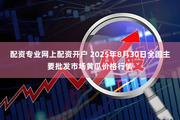 配资专业网上配资开户 2025年8月30日全国主要批发市场黄瓜价格行情
