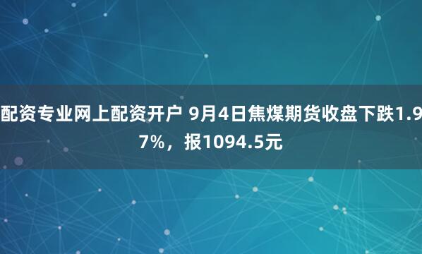 配资专业网上配资开户 9月4日焦煤期货收盘下跌1.97%，报1094.5元