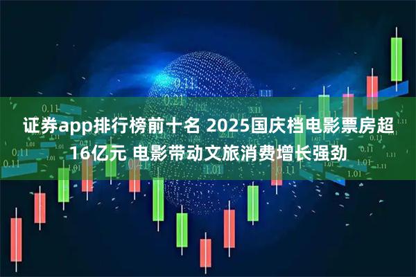 证券app排行榜前十名 2025国庆档电影票房超16亿元 电影带动文旅消费增长强劲