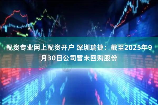 配资专业网上配资开户 深圳瑞捷：截至2025年9月30日公司暂未回购股份