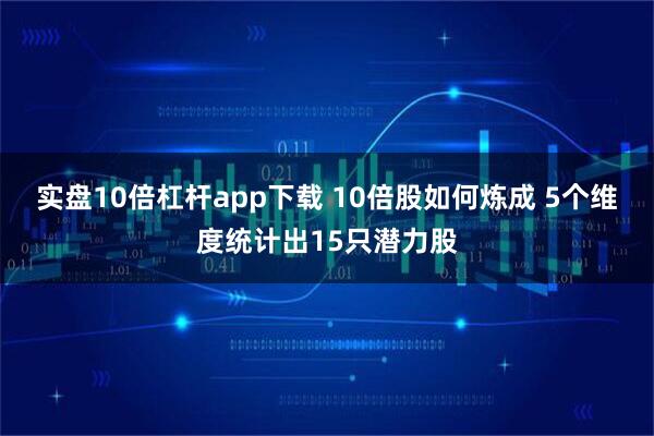 实盘10倍杠杆app下载 10倍股如何炼成 5个维度统计出15只潜力股