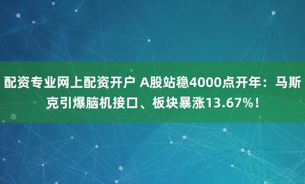 配资专业网上配资开户 A股站稳4000点开年：马斯克引爆脑机接口、板块暴涨13.67%！