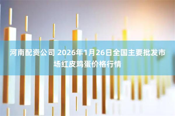 河南配资公司 2026年1月26日全国主要批发市场红皮鸡蛋价格行情