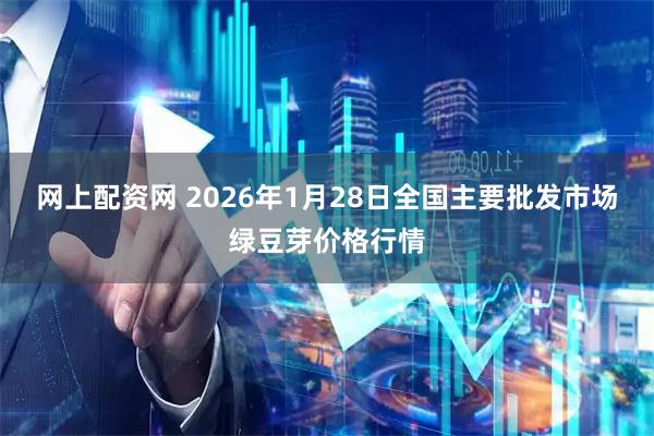 网上配资网 2026年1月28日全国主要批发市场绿豆芽价格行情