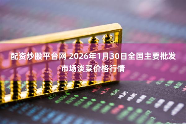 配资炒股平台网 2026年1月30日全国主要批发市场淡菜价格行情