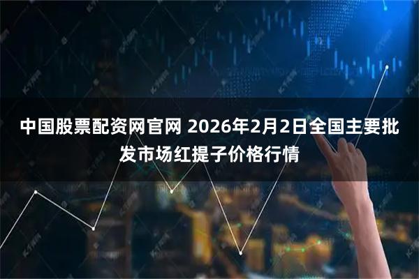 中国股票配资网官网 2026年2月2日全国主要批发市场红提子价格行情