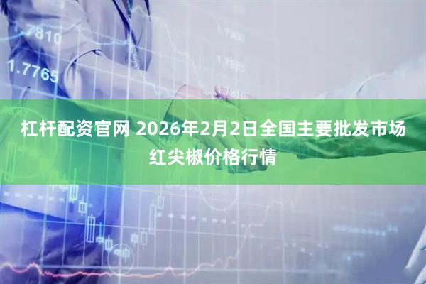 杠杆配资官网 2026年2月2日全国主要批发市场红尖椒价格行情
