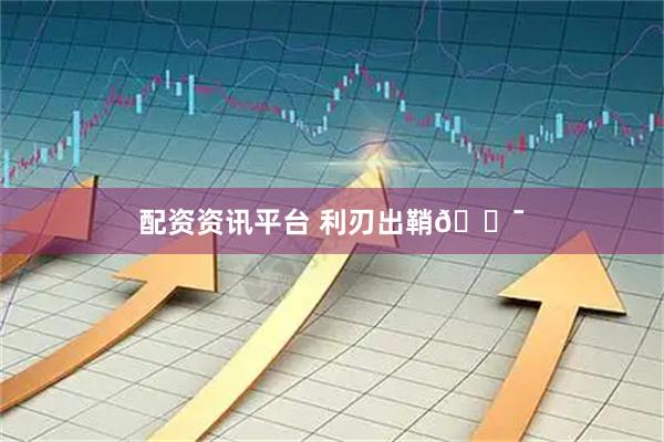 配资资讯平台 利刃出鞘🎯
