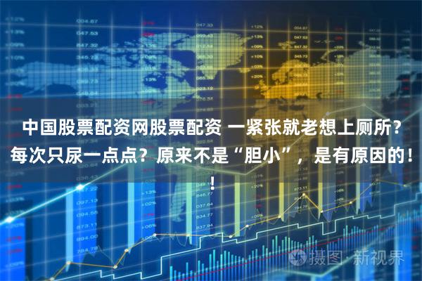 中国股票配资网股票配资 一紧张就老想上厕所？每次只尿一点点？原来不是“胆小”，是有原因的！