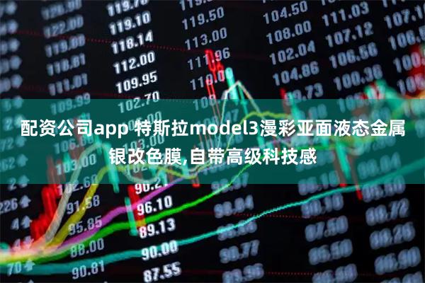 配资公司app 特斯拉model3漫彩亚面液态金属银改色膜,自带高级科技感