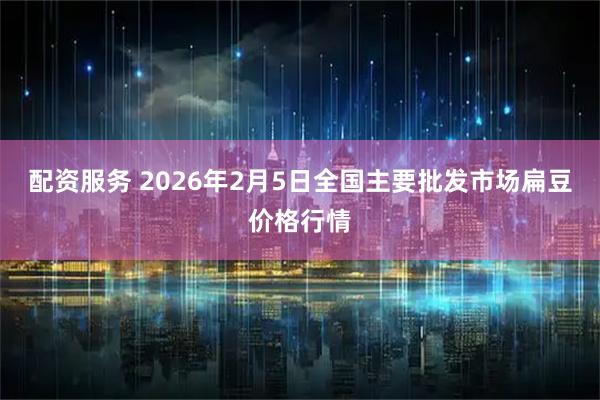 配资服务 2026年2月5日全国主要批发市场扁豆价格行情