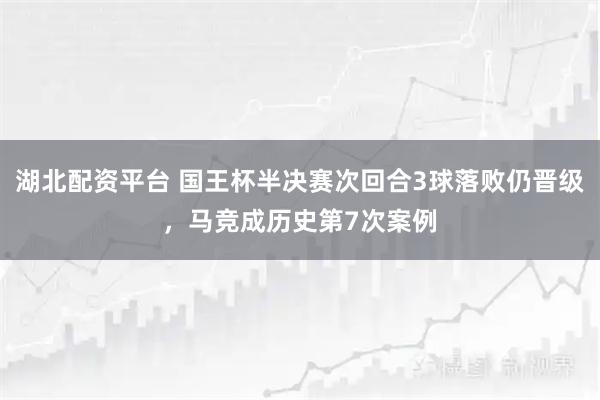 湖北配资平台 国王杯半决赛次回合3球落败仍晋级,马竞成历史第7次案例