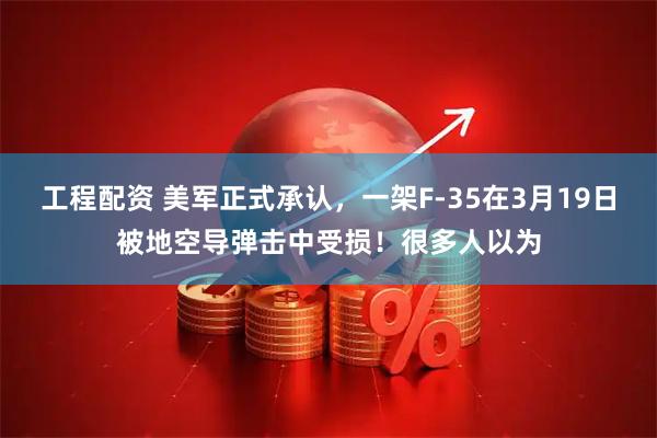 工程配资 美军正式承认,一架F-35在3月19日被地空导弹击中受损!很多人以为