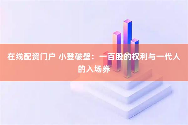 在线配资门户 小登破壁：一百股的权利与一代人的入场券