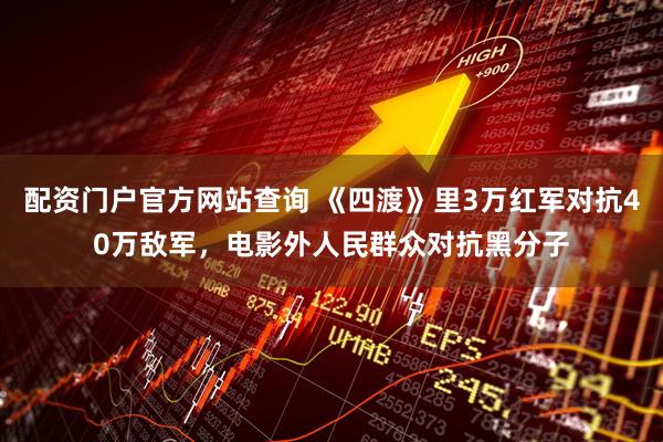 配资门户官方网站查询 《四渡》里3万红军对抗40万敌军，电影外人民群众对抗黑分子