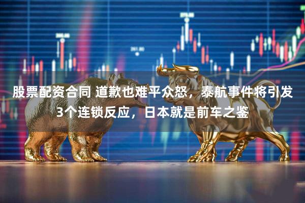 股票配资合同 道歉也难平众怒，泰航事件将引发3个连锁反应，日本就是前车之鉴
